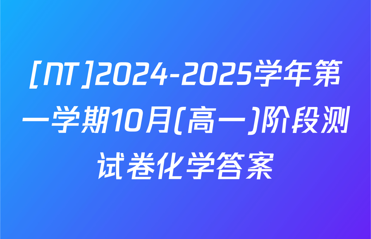 [NT]2024-2025学年第一学期10月(高一)阶段测试卷化学答案