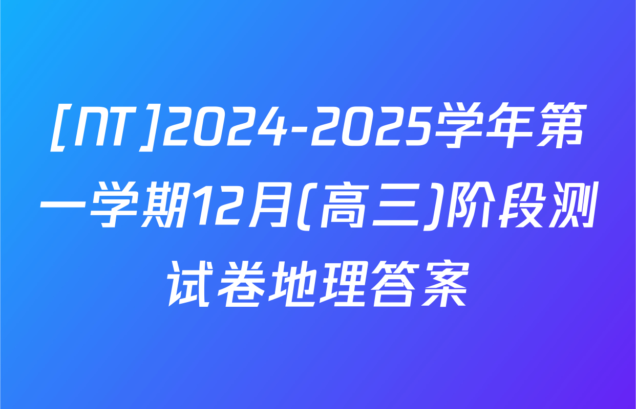 [NT]2024-2025学年第一学期12月(高三)阶段测试卷地理答案
