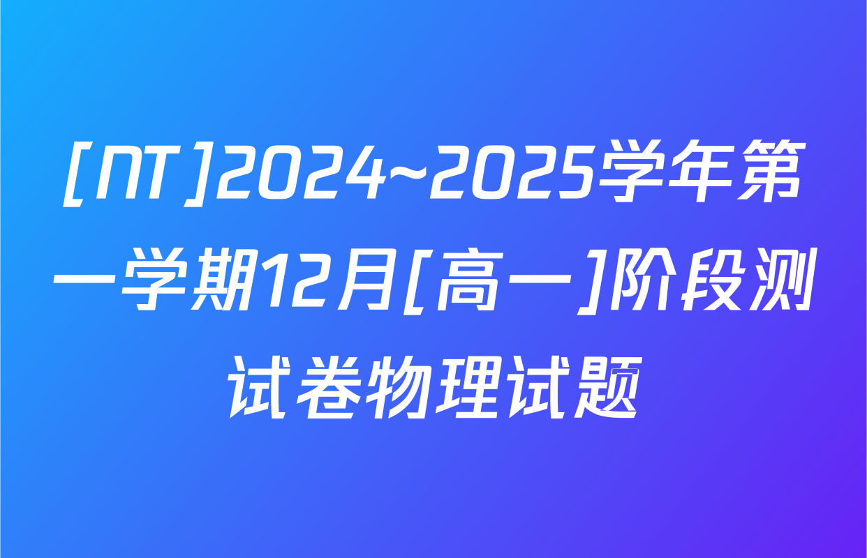 [NT]2024~2025学年第一学期12月[高一]阶段测试卷物理试题
