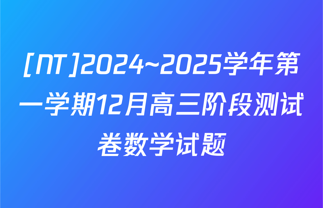 [NT]2024~2025学年第一学期12月高三阶段测试卷数学试题