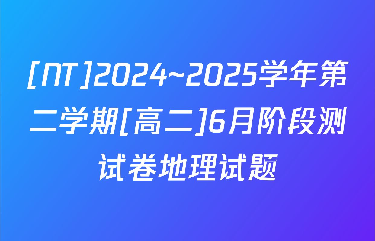 [NT]2024~2025学年第二学期[高二]6月阶段测试卷地理试题