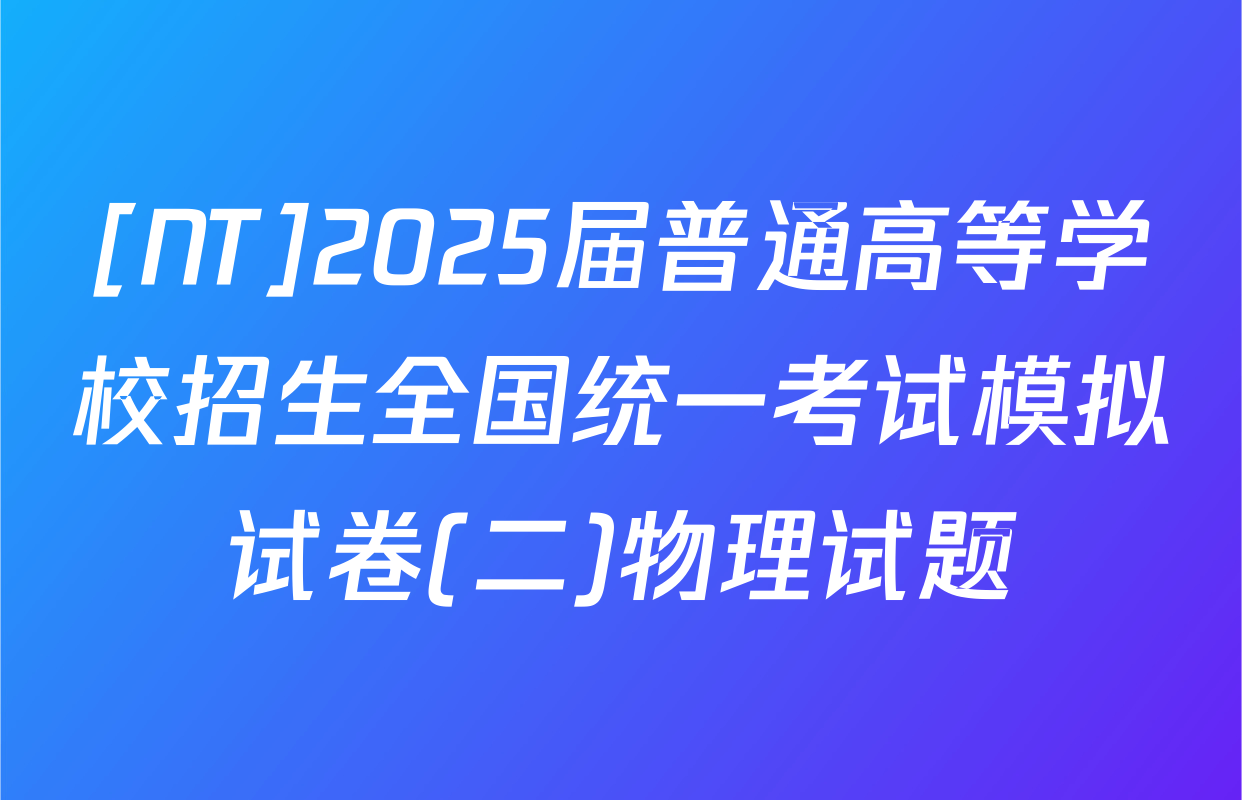 [NT]2025届普通高等学校招生全国统一考试模拟试卷(二)物理试题