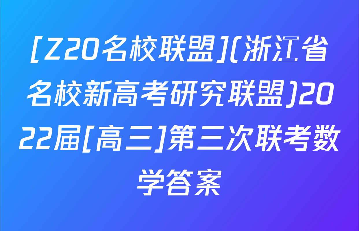 [Z20名校联盟](浙江省名校新高考研究联盟)2022届[高三]第三次联考数学答案