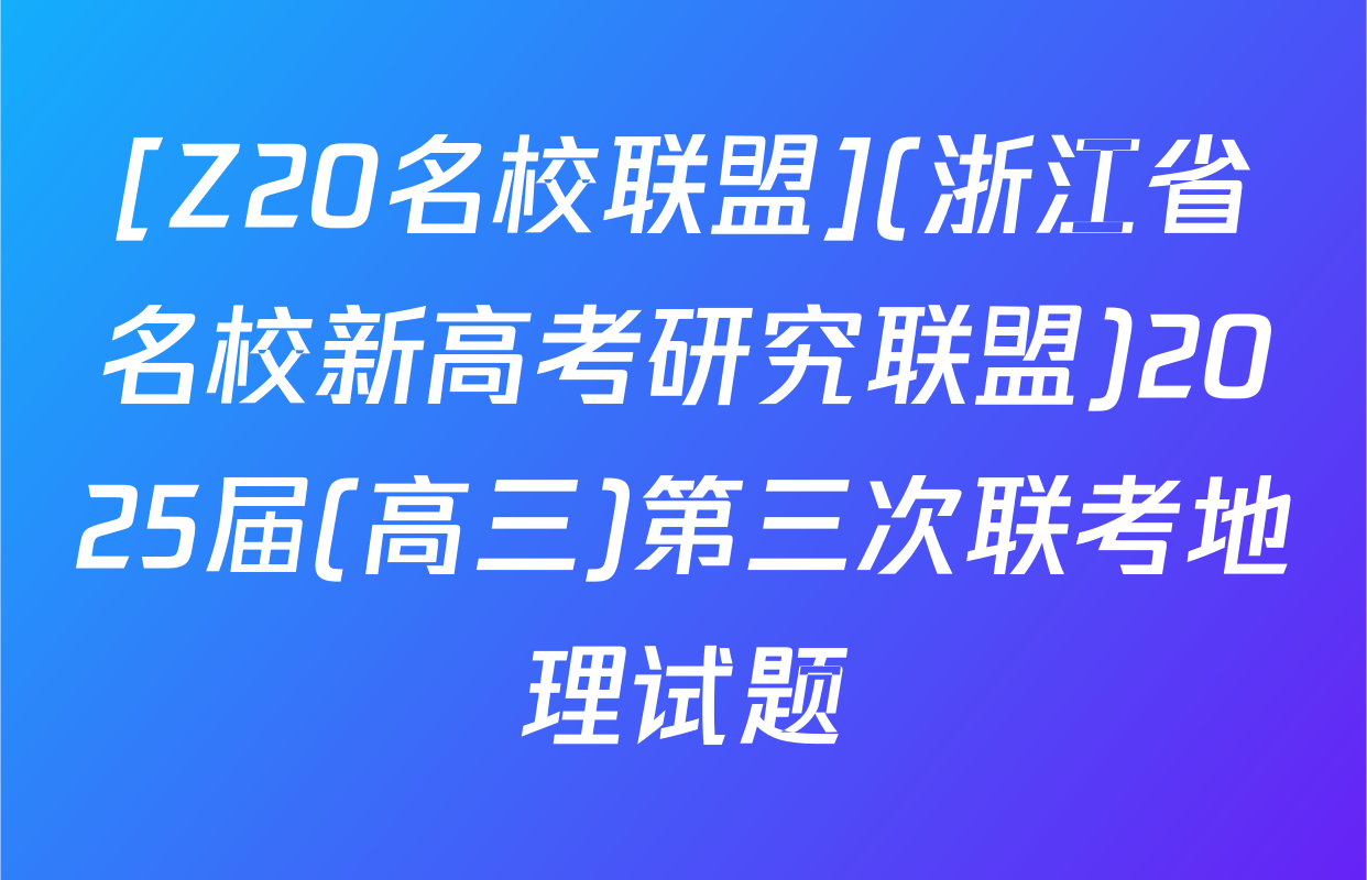[Z20名校联盟](浙江省名校新高考研究联盟)2025届(高三)第三次联考地理试题