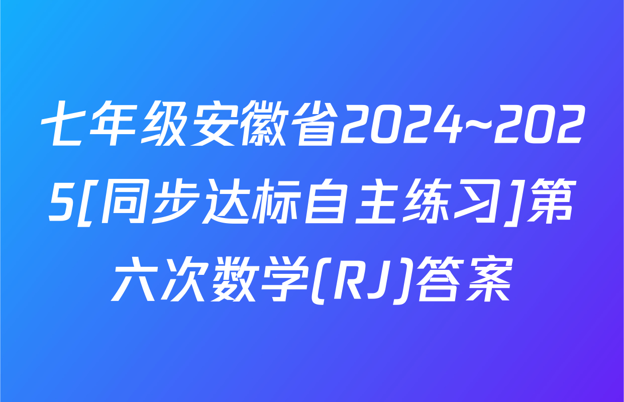 七年级安徽省2024~2025[同步达标自主练习]第六次数学(RJ)答案