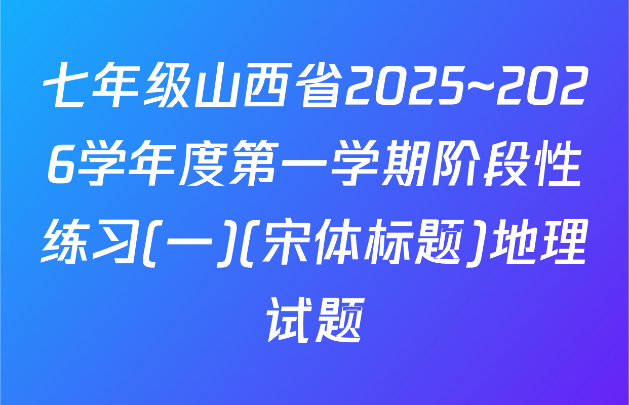 七年级山西省2025~2026学年度第一学期阶段性练习(一)(宋体标题)地理试题