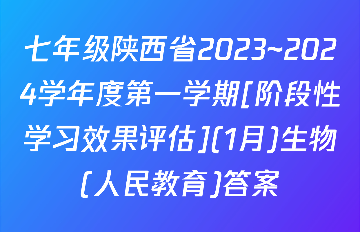 七年级陕西省2023~2024学年度第一学期[阶段性学习效果评估](1月)生物(人民教育)答案