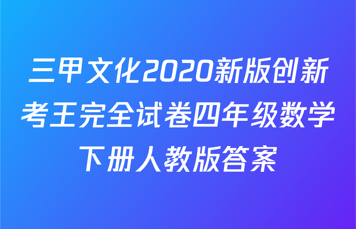 三甲文化2020新版创新考王完全试卷四年级数学下册人教版答案