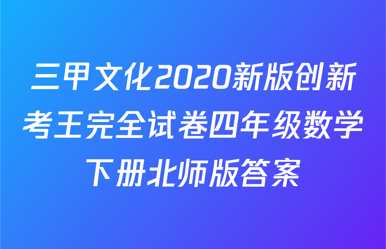 三甲文化2020新版创新考王完全试卷四年级数学下册北师版答案