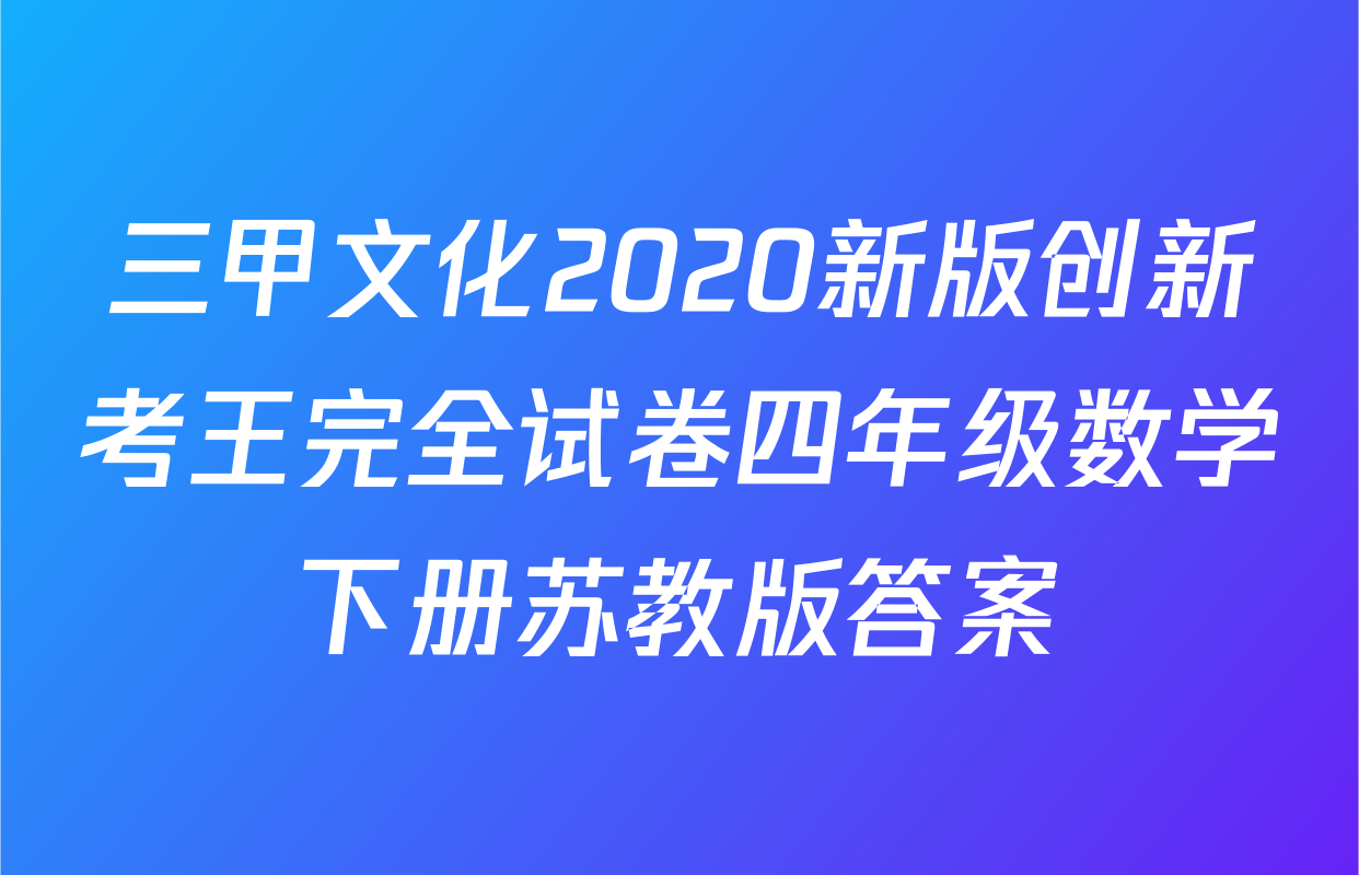 三甲文化2020新版创新考王完全试卷四年级数学下册苏教版答案