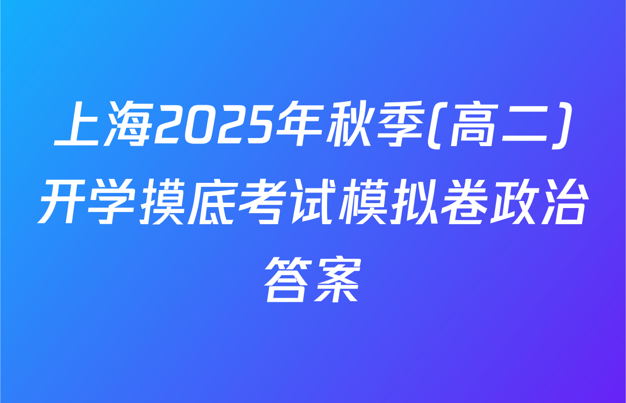 上海2025年秋季(高二)开学摸底考试模拟卷政治答案