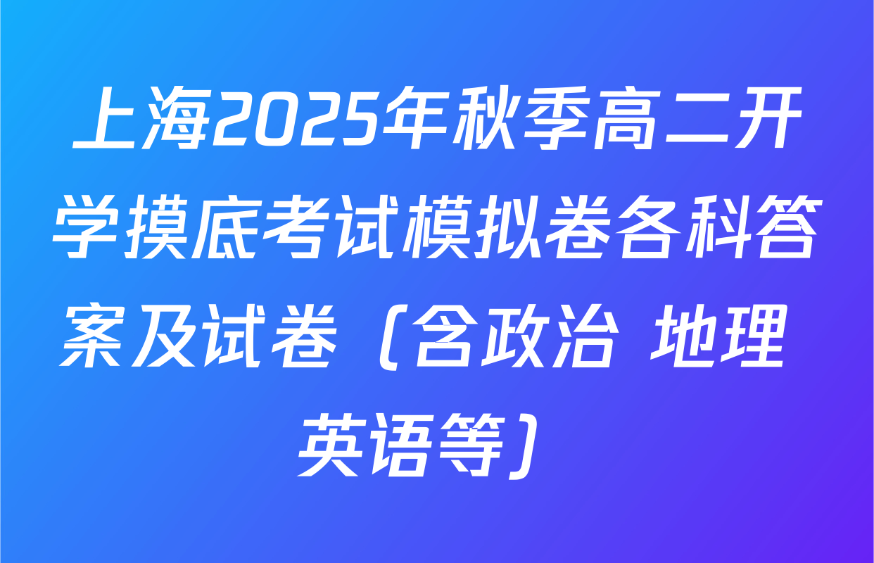 上海2025年秋季高二开学摸底考试模拟卷各科答案及试卷（含政治 地理 英语等）