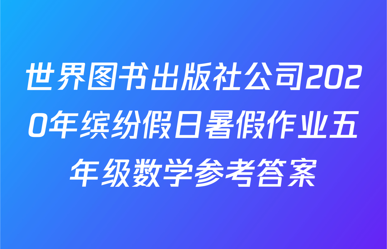 世界图书出版社公司2020年缤纷假日暑假作业五年级数学参考答案