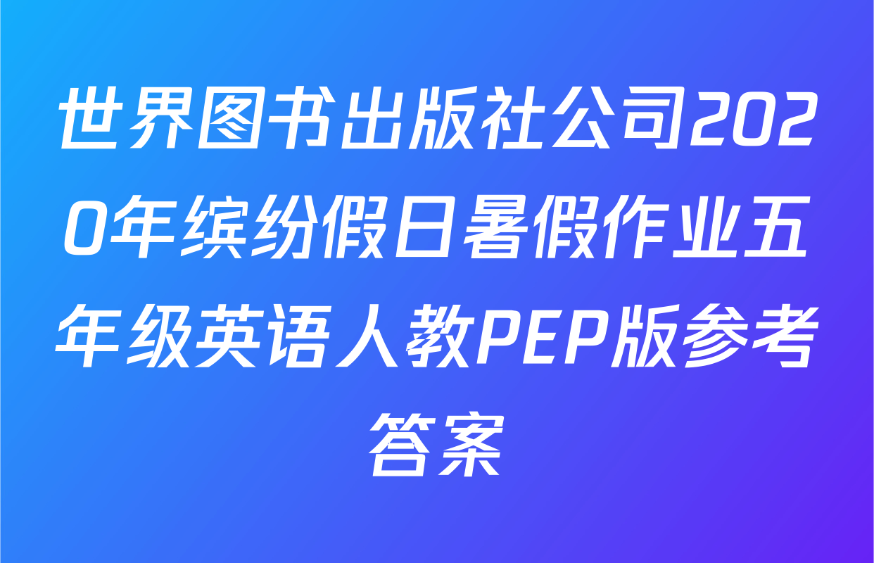 世界图书出版社公司2020年缤纷假日暑假作业五年级英语人教PEP版参考答案