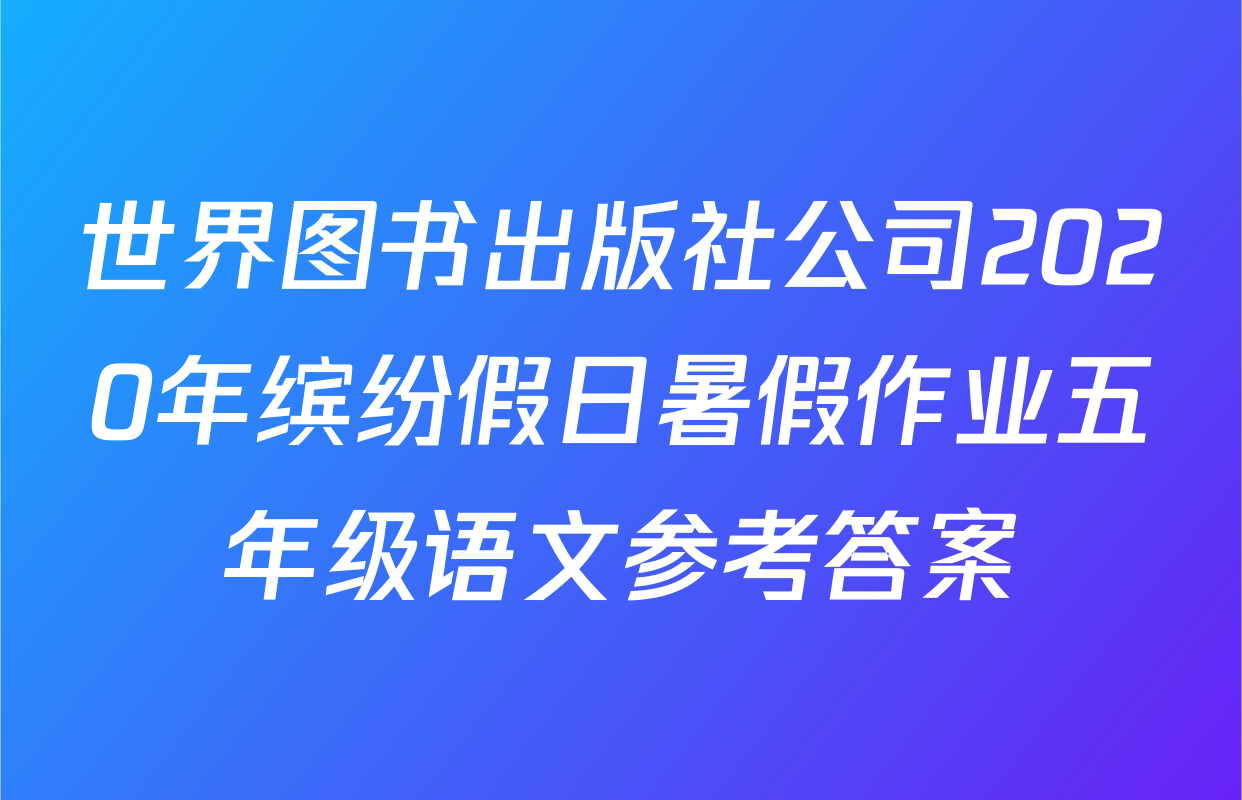 世界图书出版社公司2020年缤纷假日暑假作业五年级语文参考答案