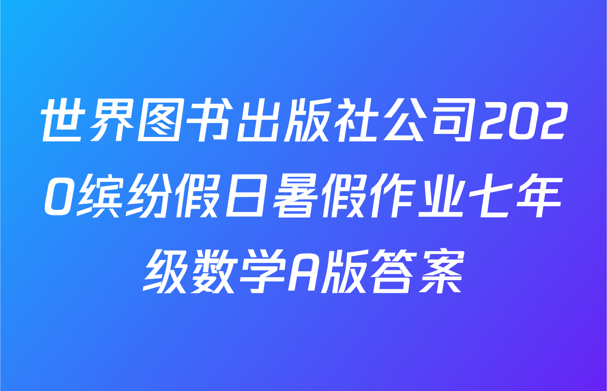 世界图书出版社公司2020缤纷假日暑假作业七年级数学A版答案