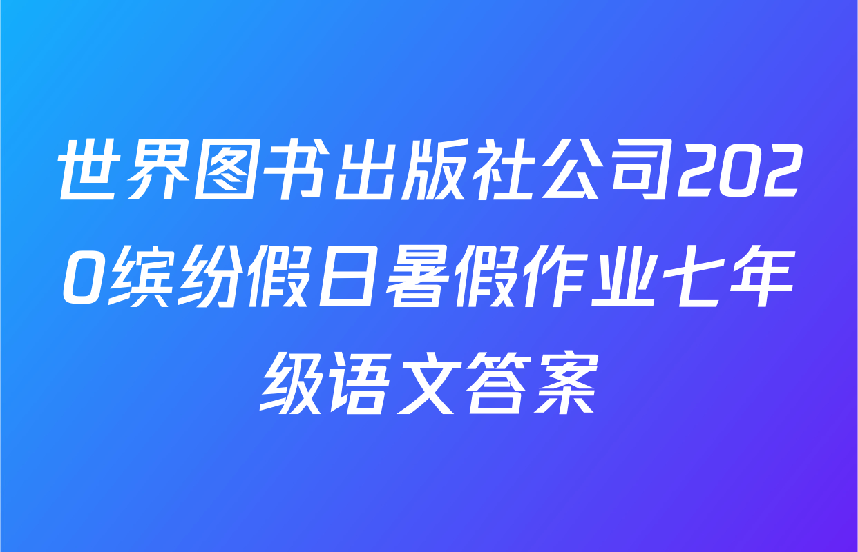 世界图书出版社公司2020缤纷假日暑假作业七年级语文答案