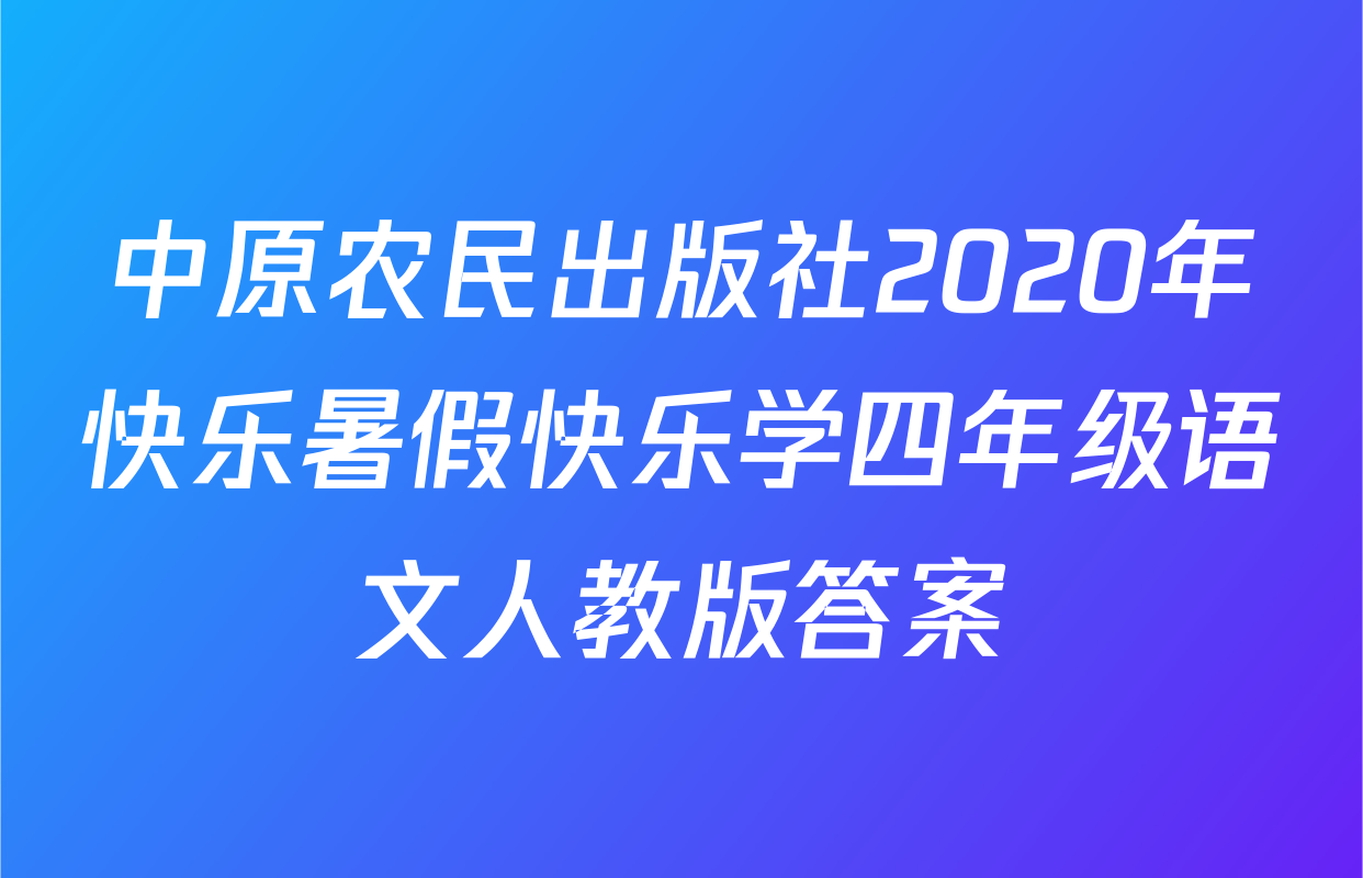 中原农民出版社2020年快乐暑假快乐学四年级语文人教版答案