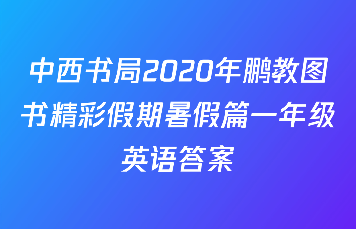 中西书局2020年鹏教图书精彩假期暑假篇一年级英语答案