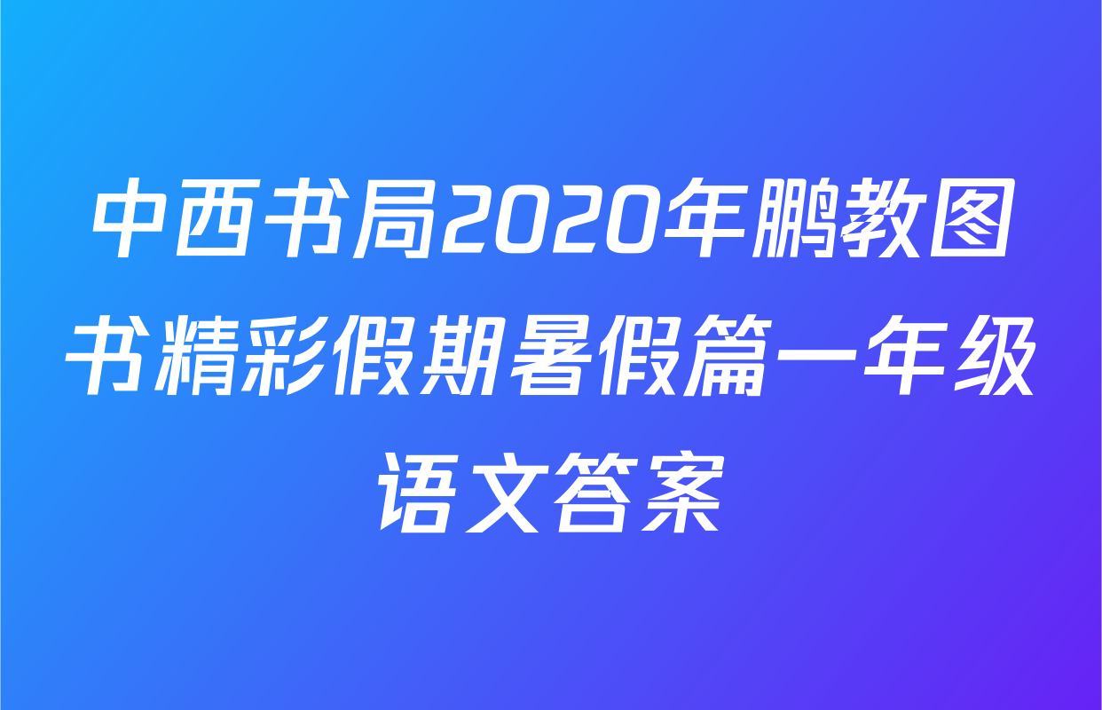 中西书局2020年鹏教图书精彩假期暑假篇一年级语文答案