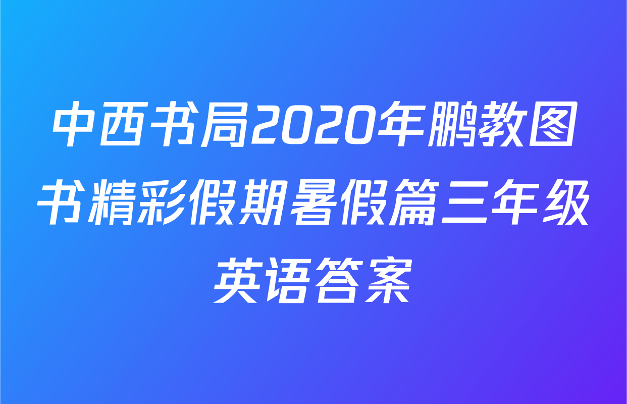 中西书局2020年鹏教图书精彩假期暑假篇三年级英语答案
