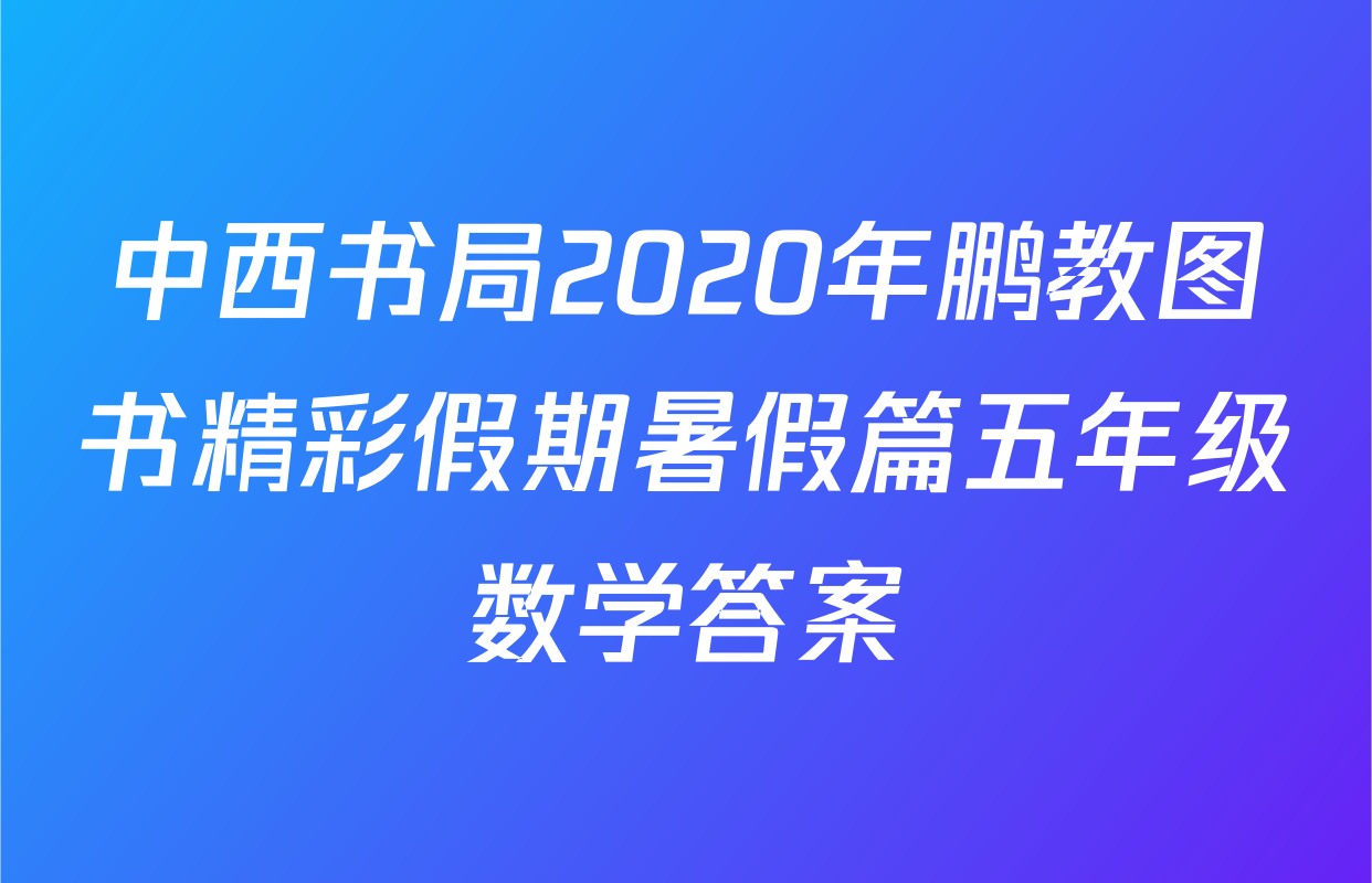 中西书局2020年鹏教图书精彩假期暑假篇五年级数学答案