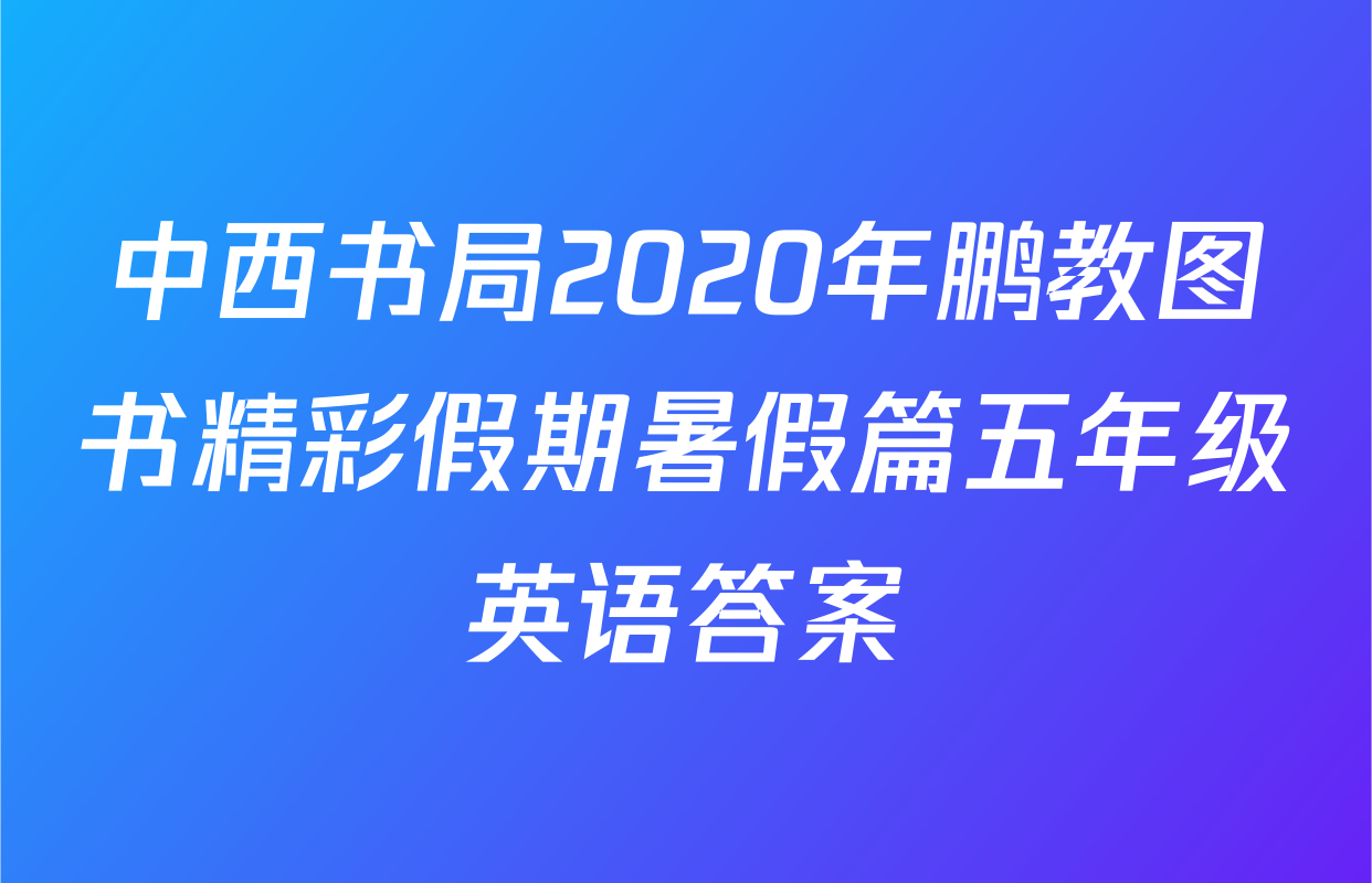 中西书局2020年鹏教图书精彩假期暑假篇五年级英语答案