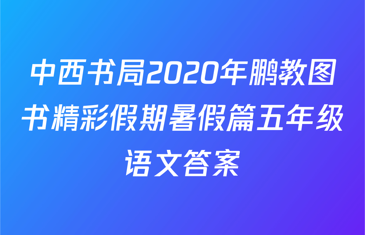 中西书局2020年鹏教图书精彩假期暑假篇五年级语文答案