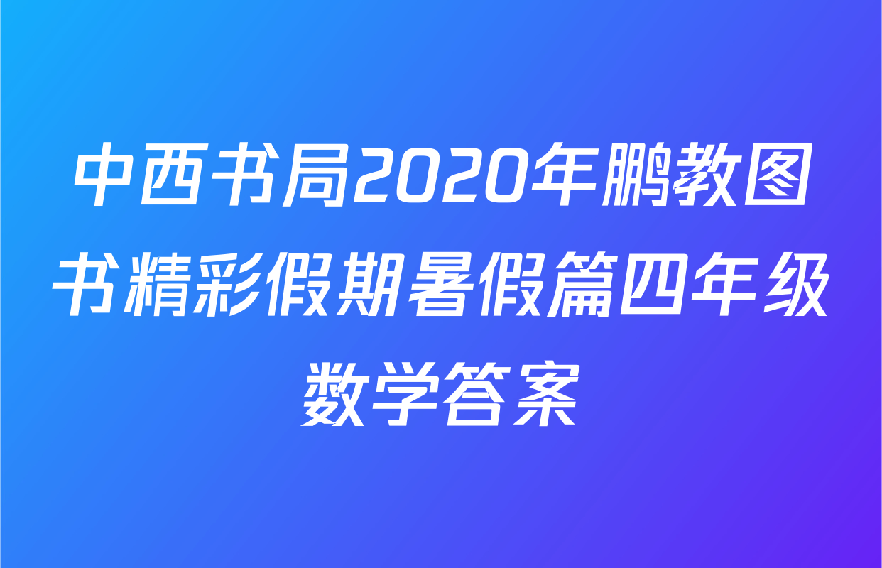 中西书局2020年鹏教图书精彩假期暑假篇四年级数学答案