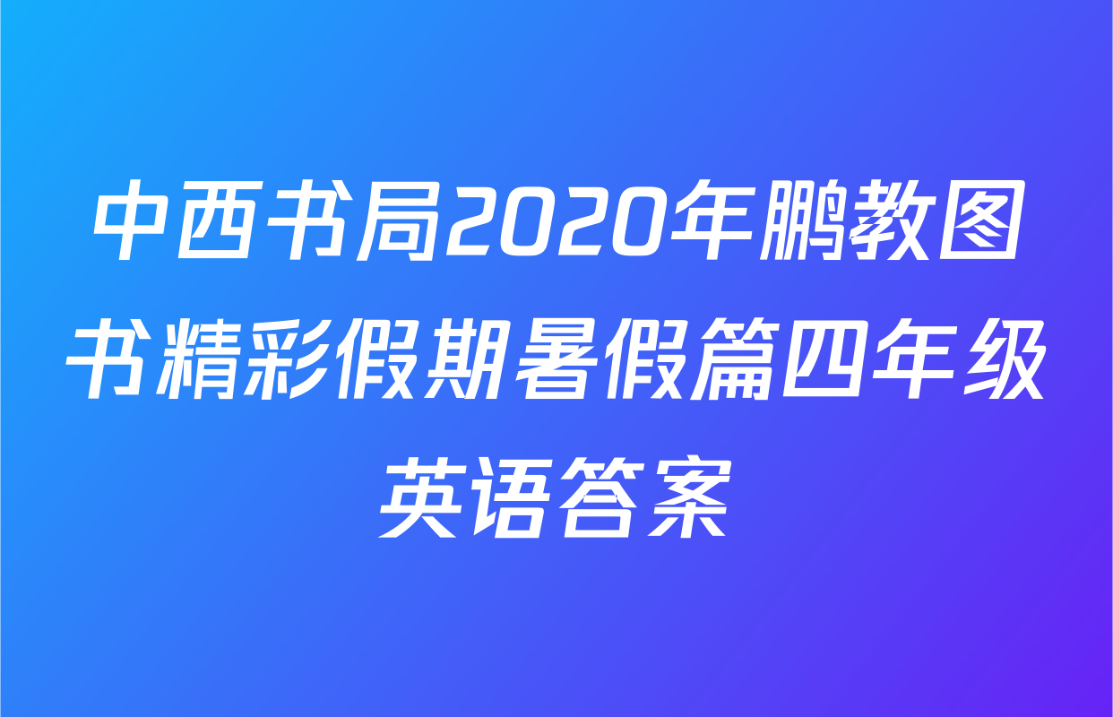 中西书局2020年鹏教图书精彩假期暑假篇四年级英语答案