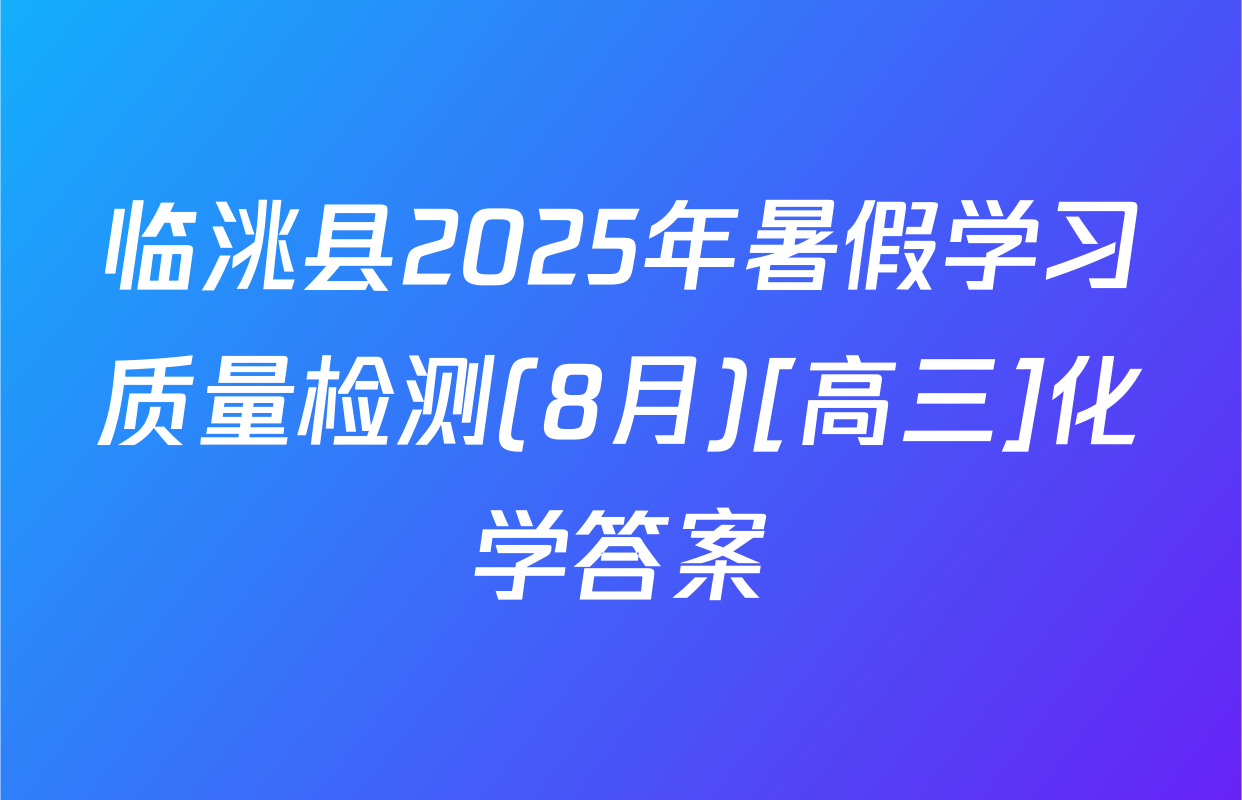 临洮县2025年暑假学习质量检测(8月)[高三]化学答案