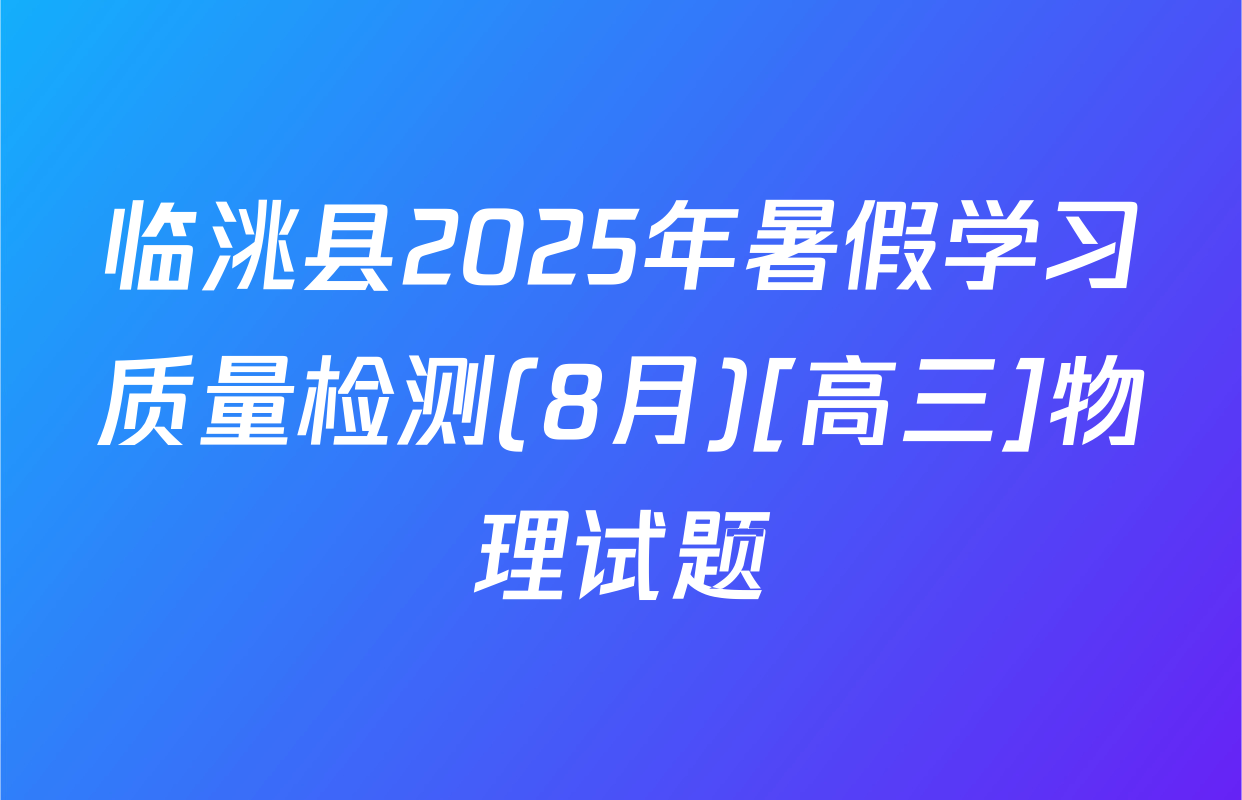 临洮县2025年暑假学习质量检测(8月)[高三]物理试题