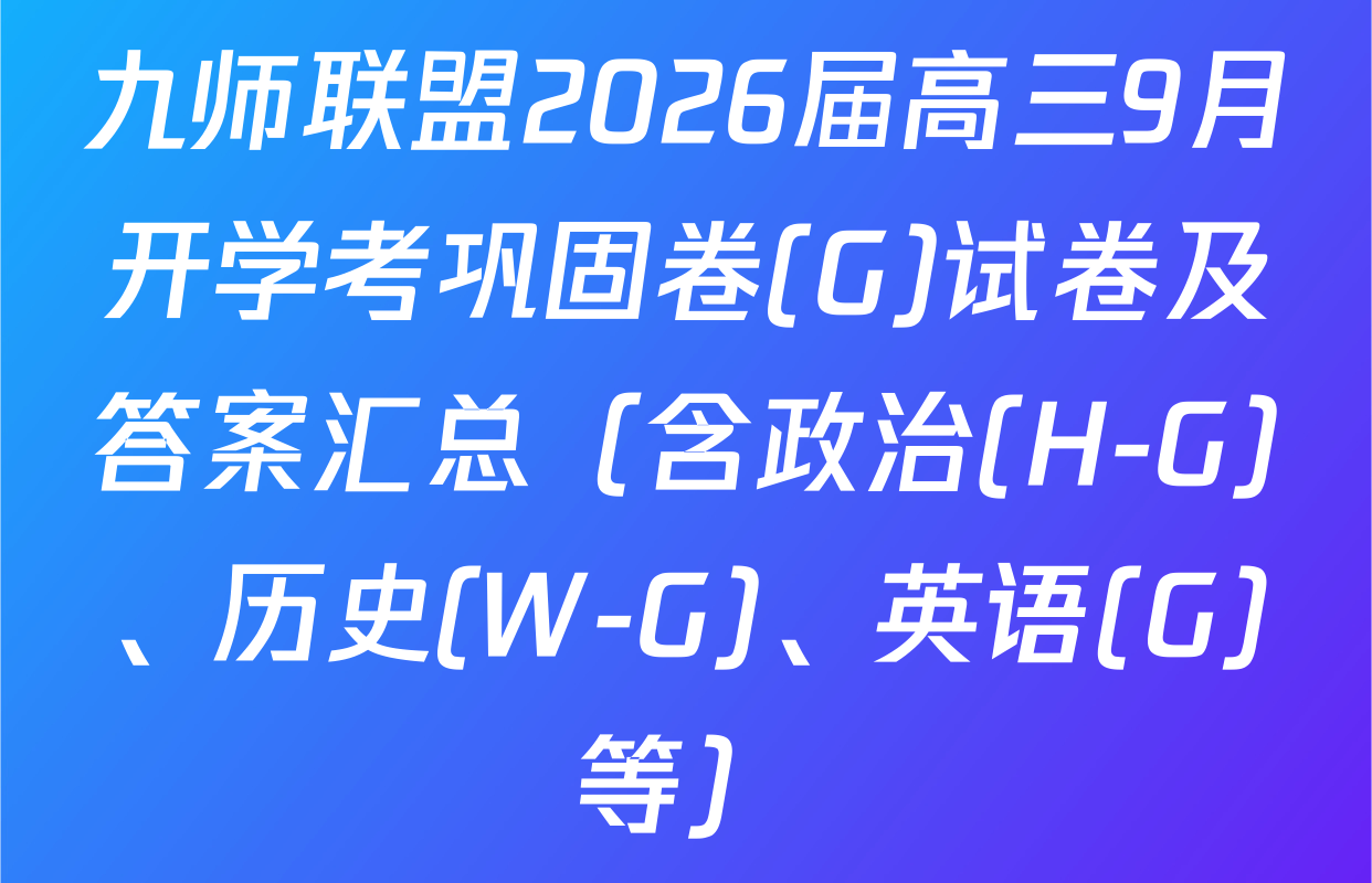 九师联盟2026届高三9月开学考巩固卷(G)试卷及答案汇总（含政治(H-G)、历史(W-G)、英语(G)等）