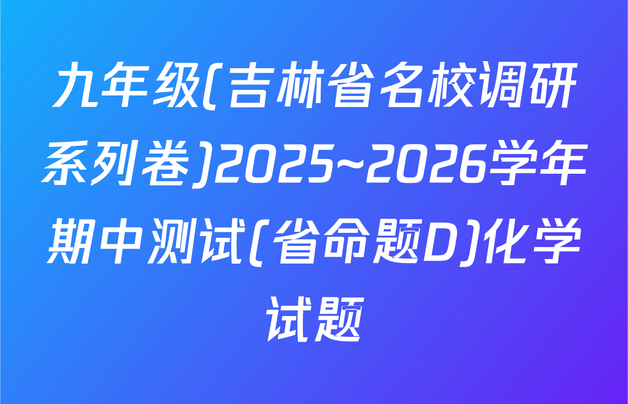 九年级(吉林省名校调研系列卷)2025~2026学年期中测试(省命题D)化学试题