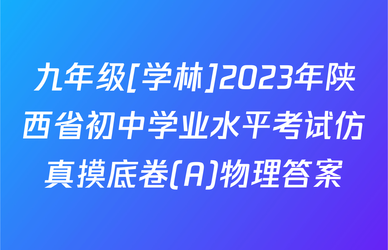 九年级[学林]2023年陕西省初中学业水平考试仿真摸底卷(A)物理答案