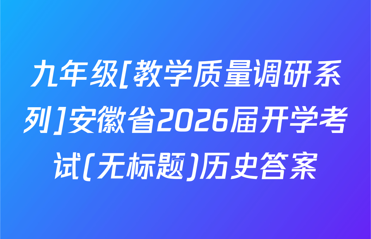 九年级[教学质量调研系列]安徽省2026届开学考试(无标题)历史答案