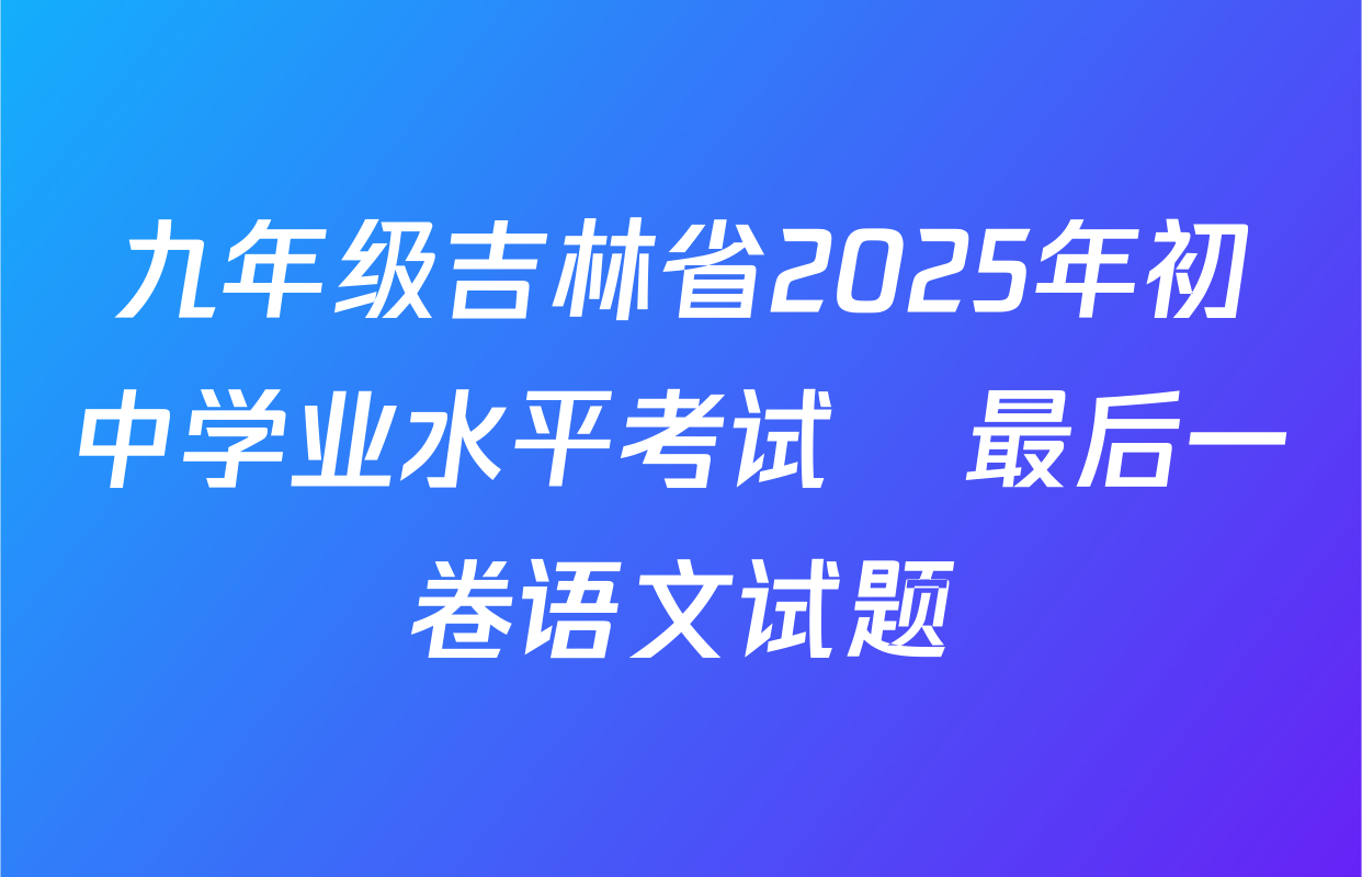 九年级吉林省2025年初中学业水平考试•最后一卷语文试题