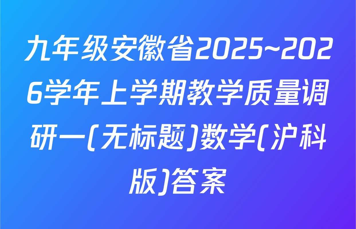 九年级安徽省2025~2026学年上学期教学质量调研一(无标题)数学(沪科版)答案