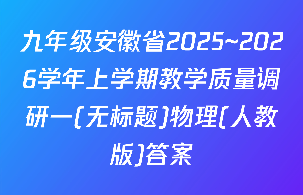 九年级安徽省2025~2026学年上学期教学质量调研一(无标题)物理(人教版)答案