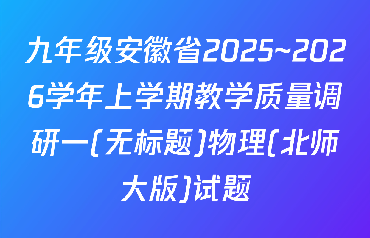 九年级安徽省2025~2026学年上学期教学质量调研一(无标题)物理(北师大版)试题