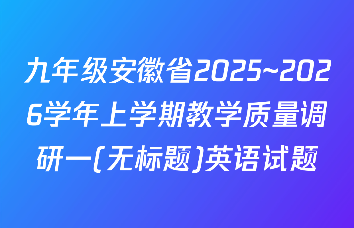 九年级安徽省2025~2026学年上学期教学质量调研一(无标题)英语试题
