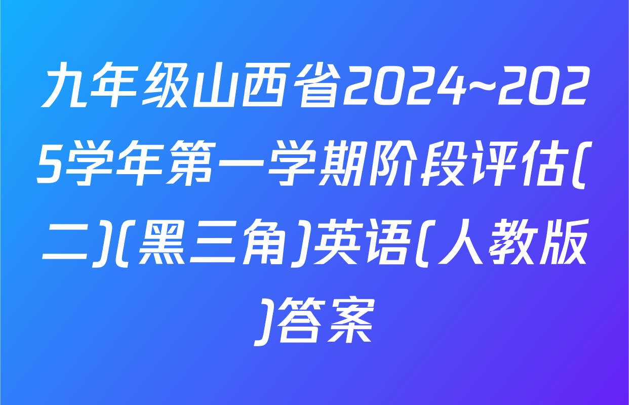 九年级山西省2024~2025学年第一学期阶段评估(二)(黑三角)英语(人教版)答案
