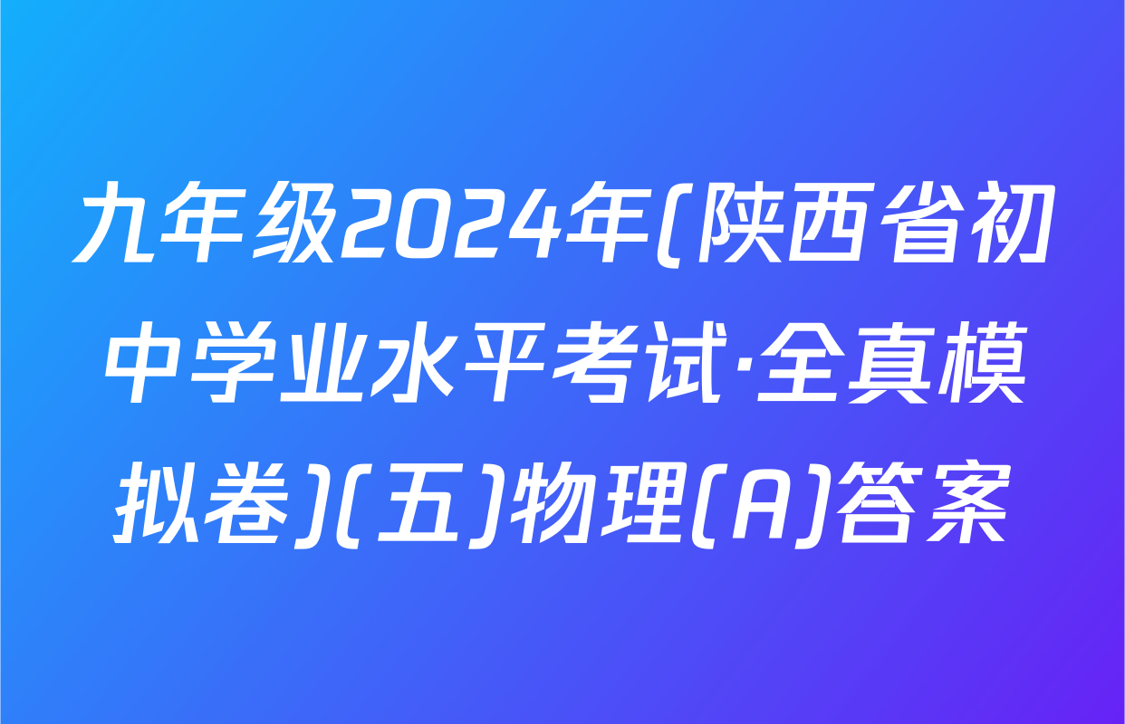 九年级2024年(陕西省初中学业水平考试·全真模拟卷)(五)物理(A)答案