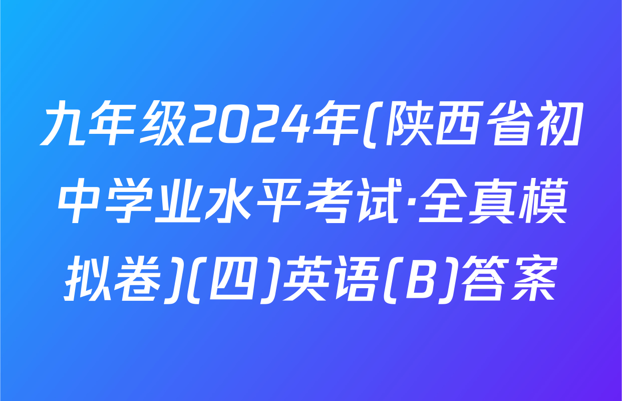九年级2024年(陕西省初中学业水平考试·全真模拟卷)(四)英语(B)答案