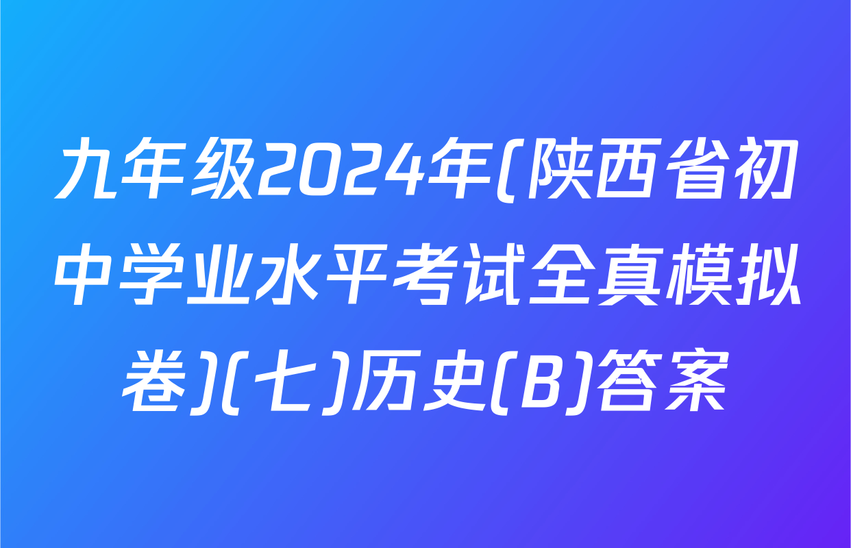 九年级2024年(陕西省初中学业水平考试全真模拟卷)(七)历史(B)答案