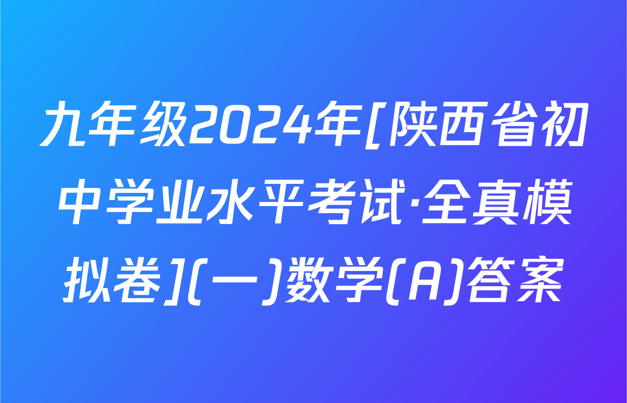 九年级2024年[陕西省初中学业水平考试·全真模拟卷](一)数学(A)答案