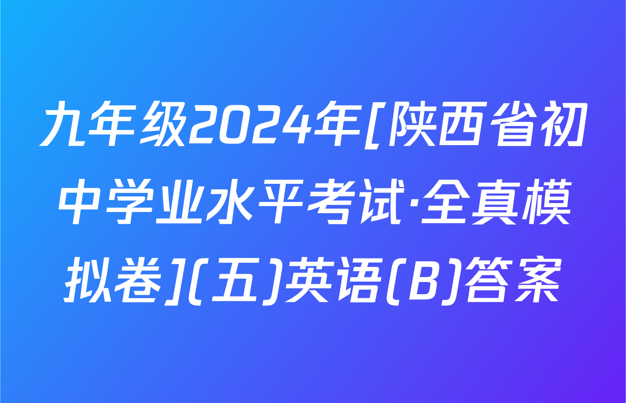 九年级2024年[陕西省初中学业水平考试·全真模拟卷](五)英语(B)答案