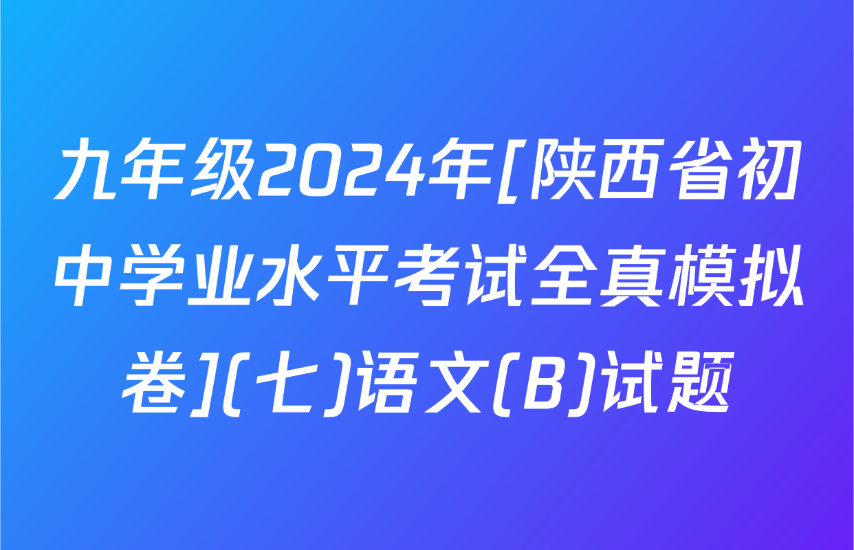 九年级2024年[陕西省初中学业水平考试全真模拟卷](七)语文(B)试题