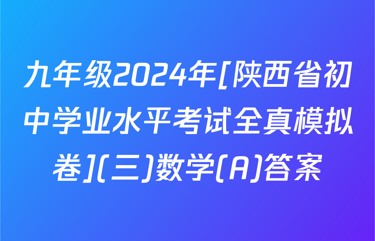 九年级2024年[陕西省初中学业水平考试全真模拟卷](三)数学(A)答案