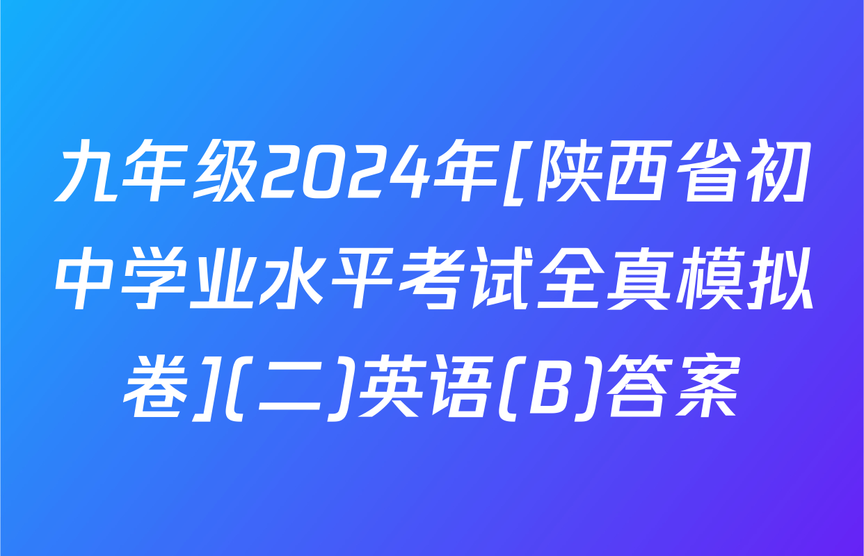 九年级2024年[陕西省初中学业水平考试全真模拟卷](二)英语(B)答案